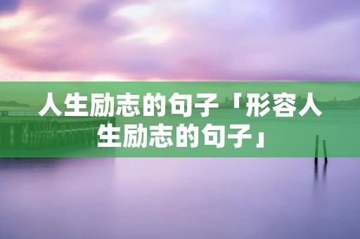 人生励志的句子「形容人生励志的句子」