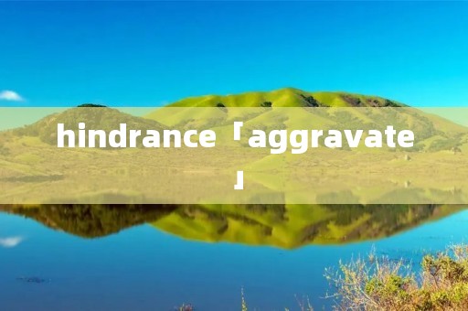 hindrance「aggravate」
