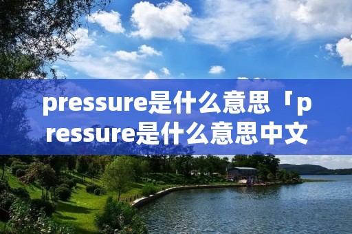 pressure是什么意思「pressure是什么意思中文」