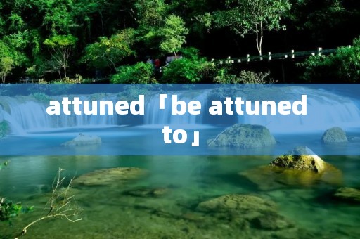 attuned「be attuned to」 attuned「be attuned to」