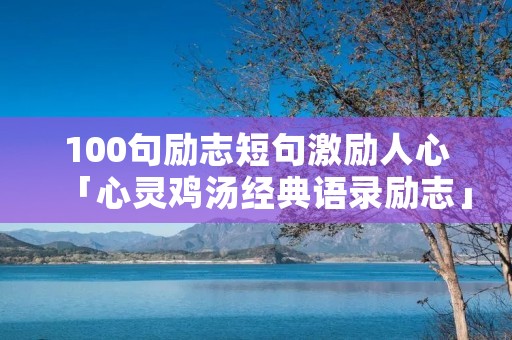 100句励志短句激励人心「心灵鸡汤经典语录励志」 100句励志短句激励人心「心灵鸡汤经典语录励志」