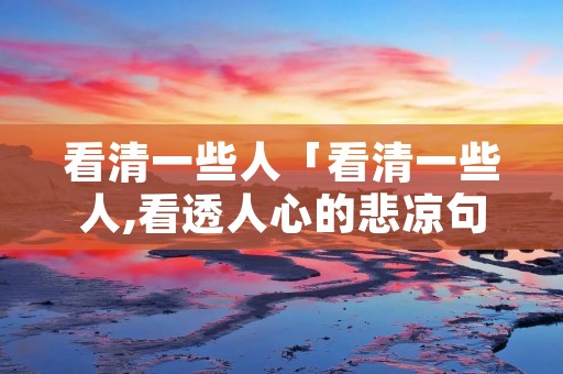 看清一些人「看清一些人,看透人心的悲凉句子」