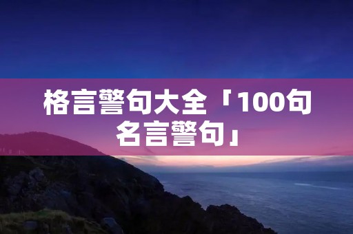 格言警句大全「100句名言警句」