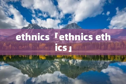 ethnics「ethnics ethics」