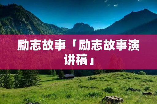 励志故事「励志故事演讲稿」