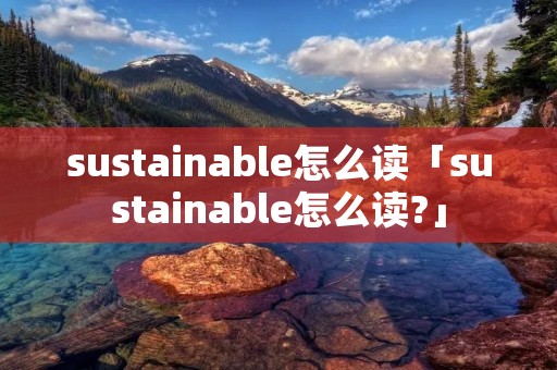 sustainable怎么读「sustainable怎么读?」