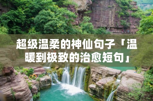 超级温柔的神仙句子「温暖到极致的治愈短句」