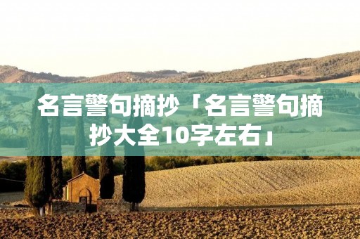 名言警句摘抄「名言警句摘抄大全10字左右」