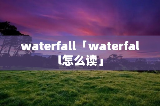 waterfall「waterfall怎么读」