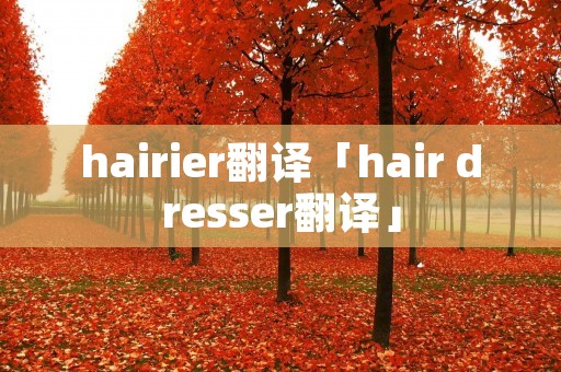 hairier翻译「hair dresser翻译」