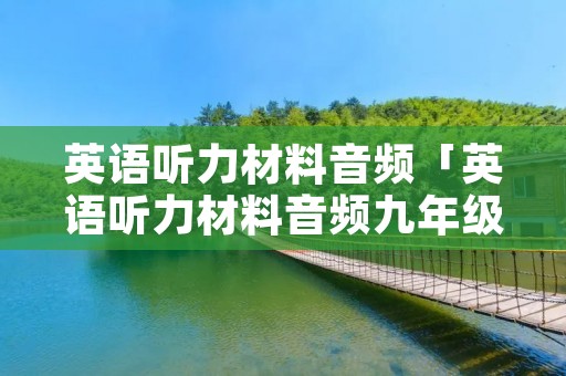 英语听力材料音频「英语听力材料音频九年级」 英语听力材料音频「英语听力材料音频九年级」