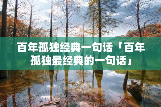 百年孤独经典一句话「百年孤独最经典的一句话」