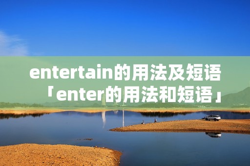 entertain的用法及短语「enter的用法和短语」