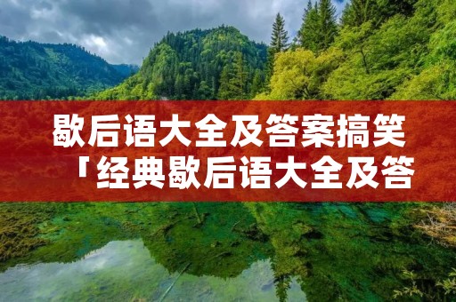 歇后语大全及答案搞笑「经典歇后语大全及答案搞笑」