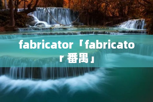 fabricator「fabricator 番禺」