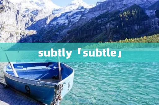 subtly「subtle」 subtly「subtle」