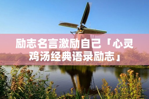 励志名言激励自己「心灵鸡汤经典语录励志」