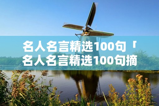 名人名言精选100句「名人名言精选100句摘抄」