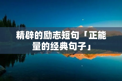 精辟的励志短句「正能量的经典句子」