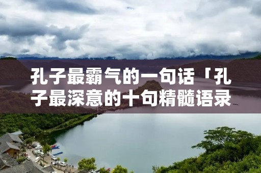 孔子最霸气的一句话「孔子最深意的十句精髓语录」