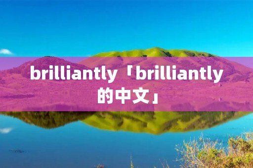 brilliantly「brilliantly的中文」