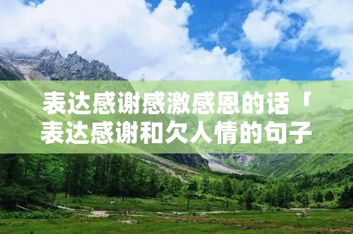 表达感谢感激感恩的话「表达感谢和欠人情的句子」