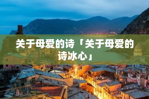 关于母爱的诗「关于母爱的诗冰心」