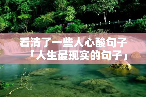 看清了一些人心酸句子「人生最现实的句子」