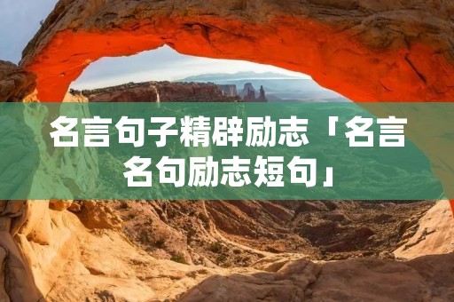 名言句子精辟励志「名言名句励志短句」