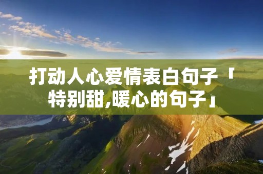打动人心爱情表白句子「特别甜,暖心的句子」