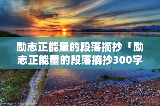 励志正能量的段落摘抄「励志正能量的段落摘抄300字」