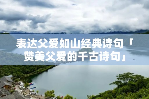 表达父爱如山经典诗句「赞美父爱的千古诗句」