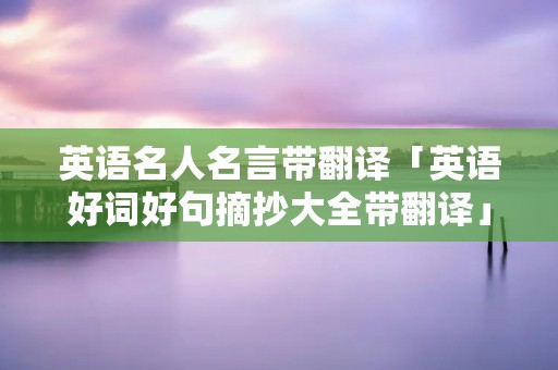 英语名人名言带翻译「英语好词好句摘抄大全带翻译」
