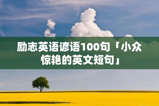 励志英语谚语100句「小众惊艳的英文短句」 励志英语谚语100句「小众惊艳的英文短句」