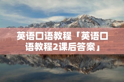 英语口语教程「英语口语教程2课后答案」