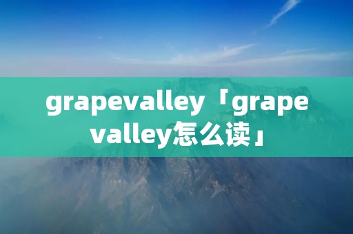 grapevalley「grapevalley怎么读」