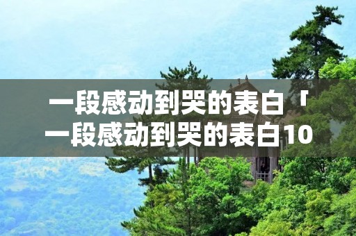 一段感动到哭的表白「一段感动到哭的表白100字」