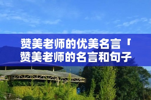赞美老师的优美名言「赞美老师的名言和句子」