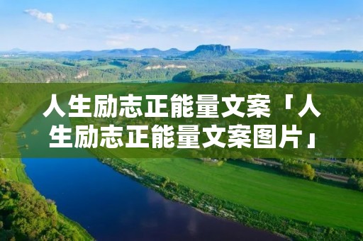 人生励志正能量文案「人生励志正能量文案图片」