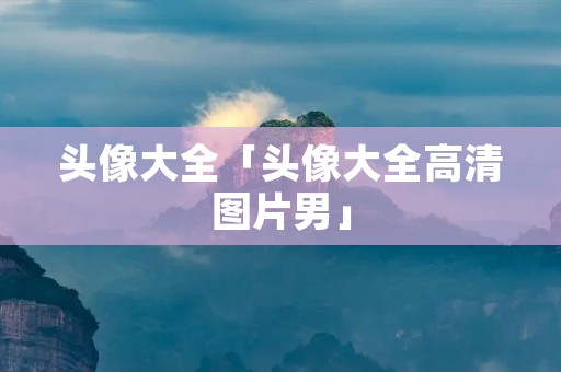 头像大全「头像大全高清图片男」