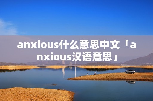 anxious什么意思中文「anxious汉语意思」