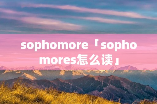 sophomore「sophomores怎么读」