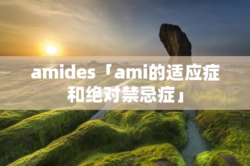 amides「ami的适应症和绝对禁忌症」