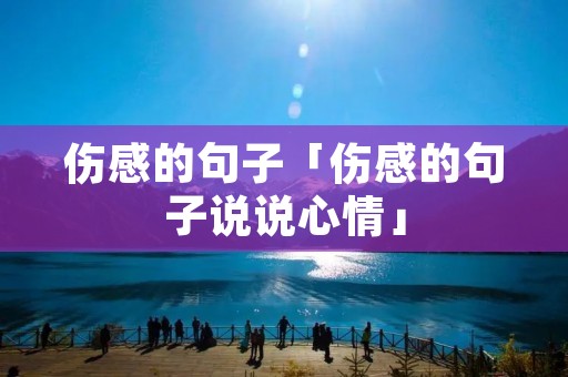 伤感的句子「伤感的句子说说心情」 伤感的句子「伤感的句子说说心情」