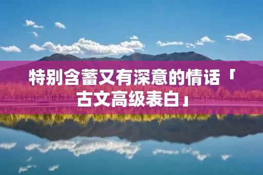 特别含蓄又有深意的情话「古文高级表白」
