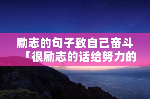 励志的句子致自己奋斗「很励志的话给努力的自己」