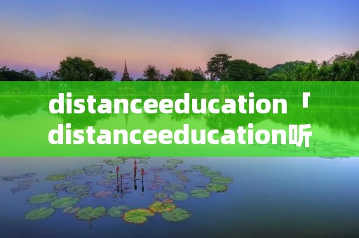 distanceeducation「distanceeducation听力」