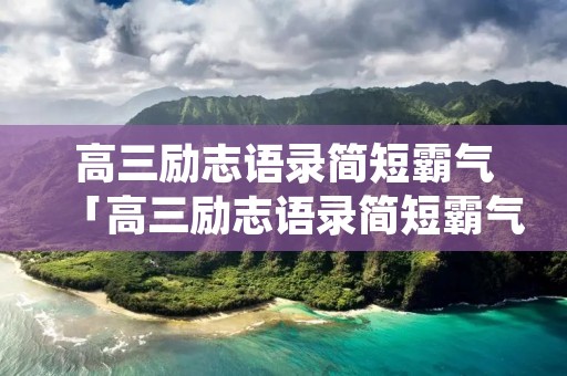 高三励志语录简短霸气「高三励志语录简短霸气押韵」
