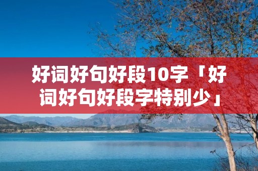 好词好句好段10字「好词好句好段字特别少」