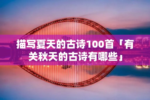 描写夏天的古诗100首「有关秋天的古诗有哪些」